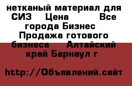 нетканый материал для СИЗ  › Цена ­ 100 - Все города Бизнес » Продажа готового бизнеса   . Алтайский край,Барнаул г.